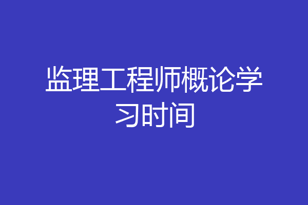 监理工程师概论学习时间