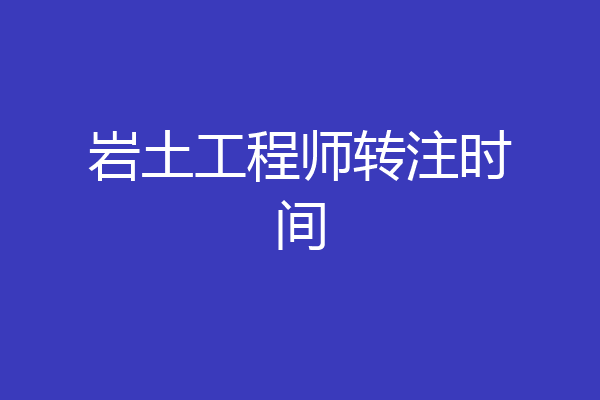 岩土工程师转注时间