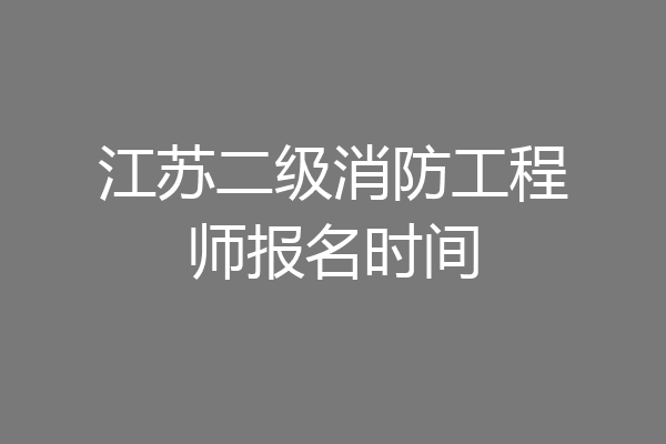 江苏二级消防工程师报名时间