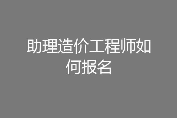 助理造价工程师如何报名