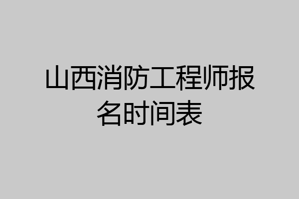 山西消防工程师报名时间表
