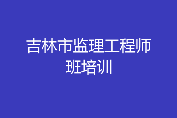 吉林市监理工程师班培训