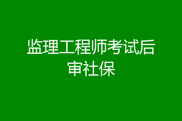 监理工程师考试后审社保
