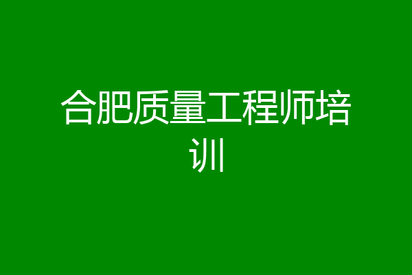 合肥质量工程师培训