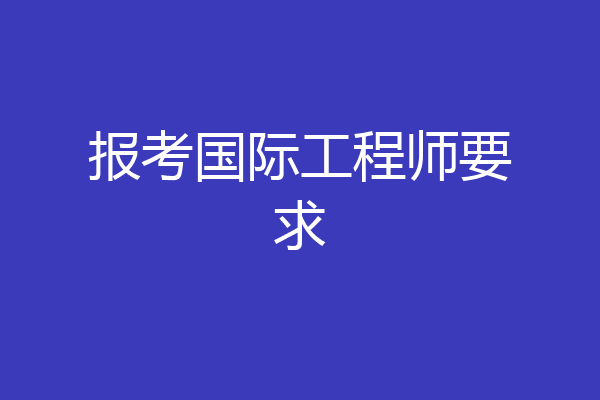 报考国际工程师要求