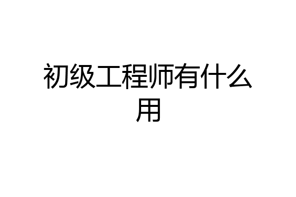 初级工程师有什么用