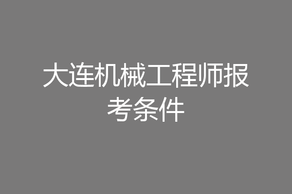 大连机械工程师报考条件