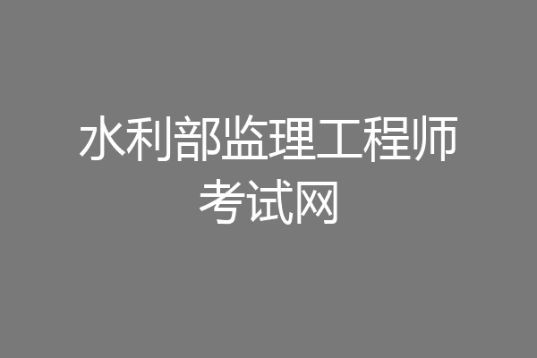 水利部监理工程师考试网