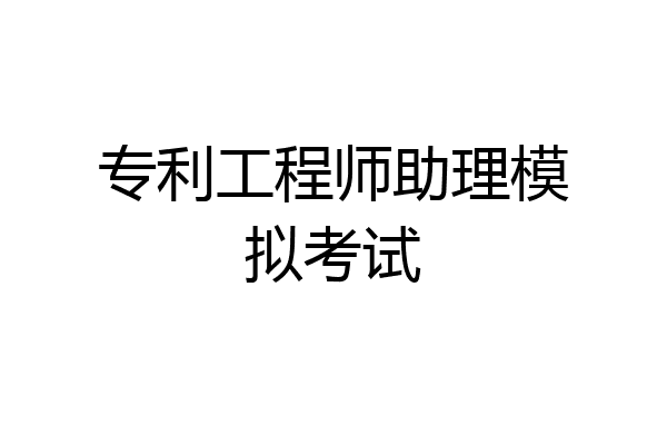 专利工程师助理模拟考试