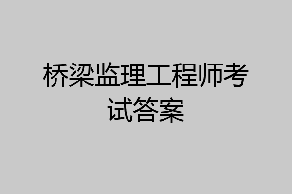 桥梁监理工程师考试答案