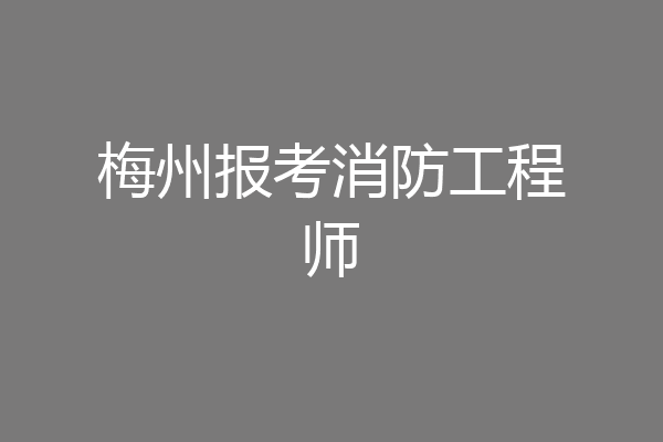 梅州报考消防工程师