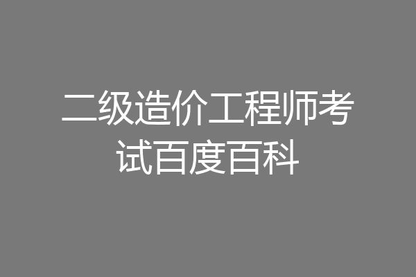 二级造价工程师考试百度百科