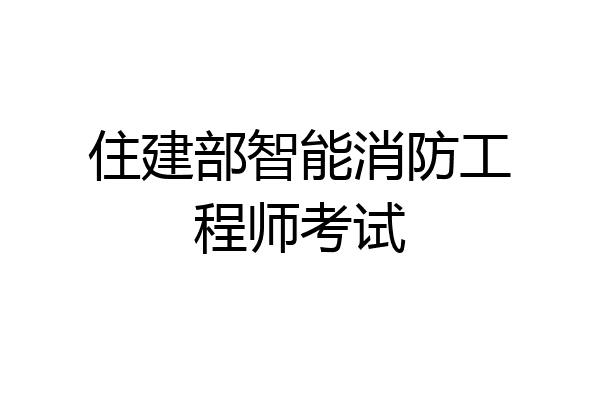 住建部智能消防工程师考试