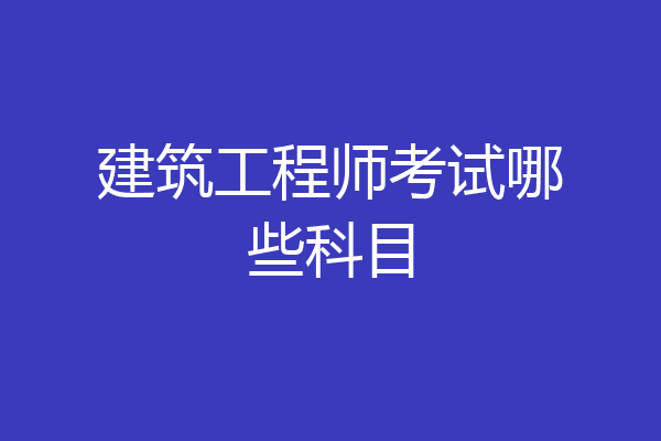 建筑工程师考试哪些科目