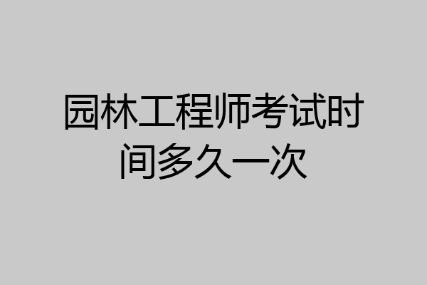 园林工程师考试时间多久一次