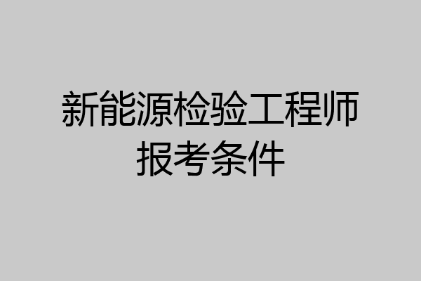 新能源检验工程师报考条件