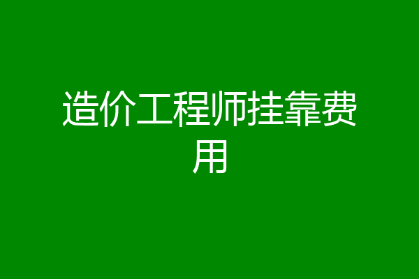 造价工程师挂靠费用
