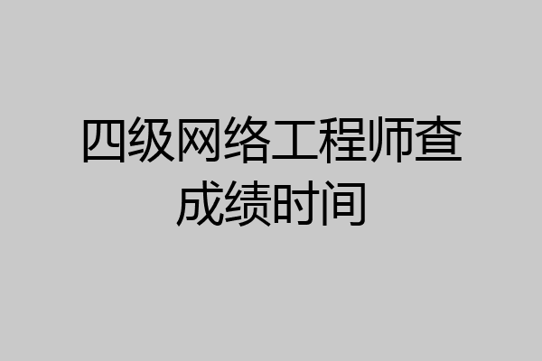 四级网络工程师查成绩时间