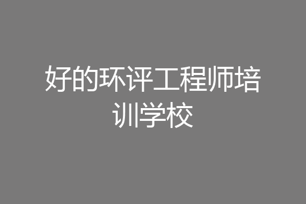 好的环评工程师培训学校