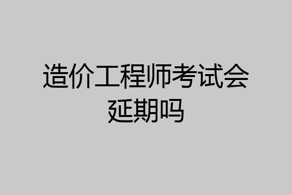 造价工程师考试会延期吗