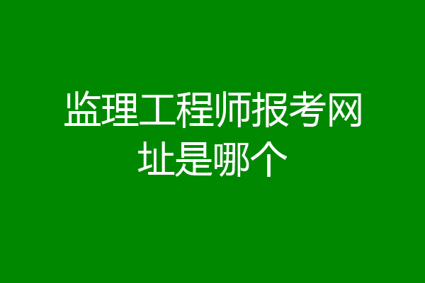 监理工程师报考网址是哪个