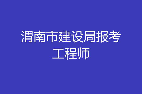 渭南市建设局报考工程师