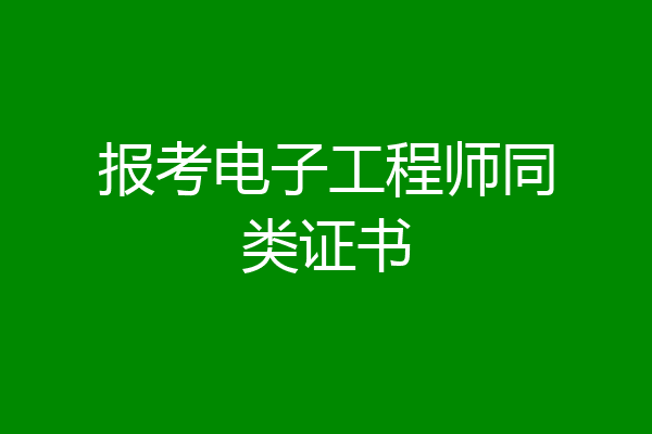 报考电子工程师同类证书