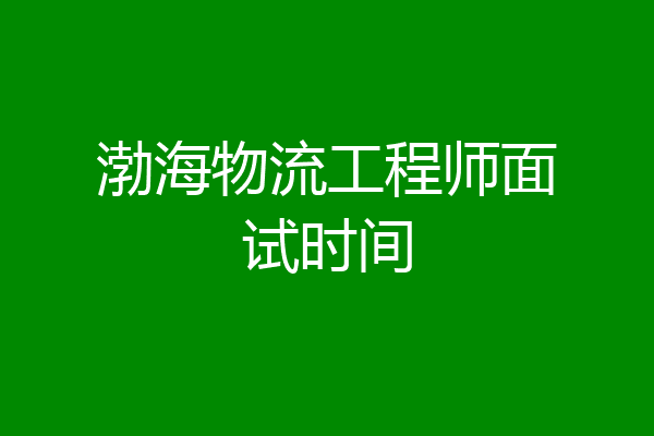 渤海物流工程师面试时间