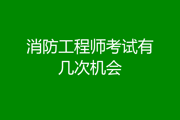 消防工程师考试有几次机会