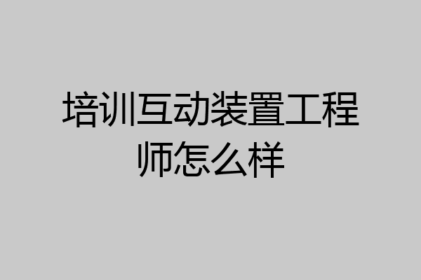 培训互动装置工程师怎么样