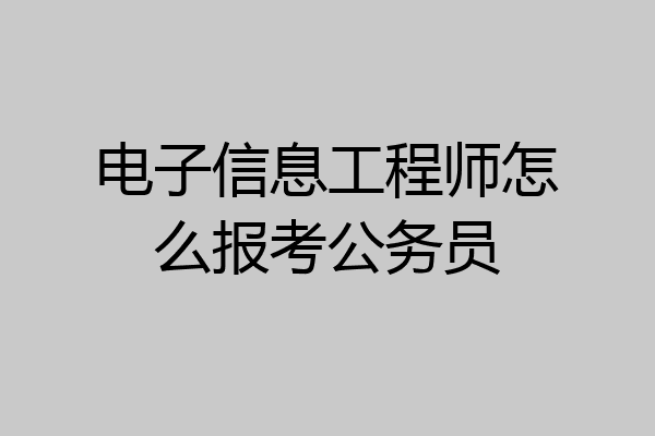 电子信息工程师怎么报考公务员