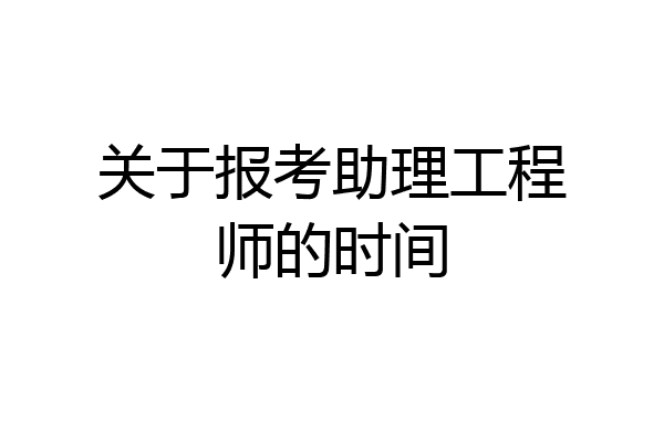 关于报考助理工程师的时间