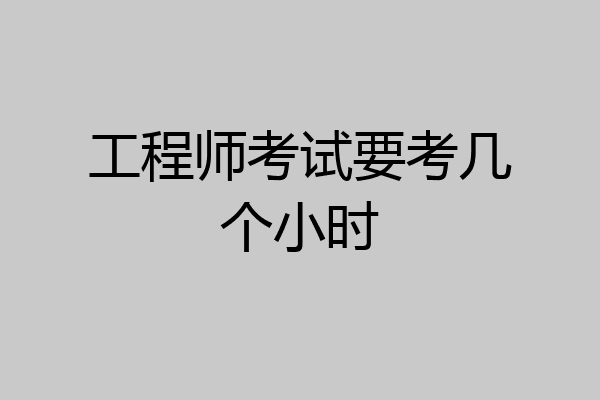 工程师考试要考几个小时