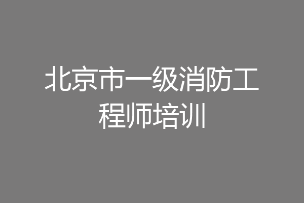 北京市一级消防工程师培训