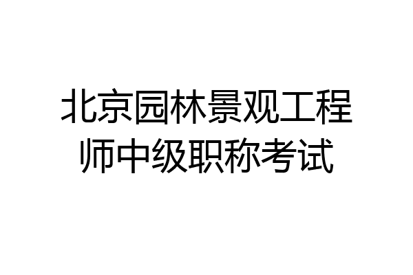 北京园林景观工程师中级职称考试