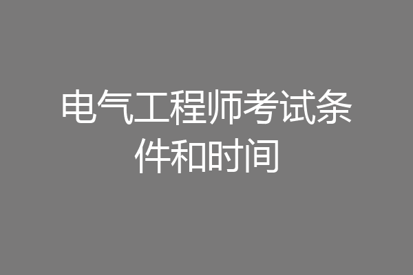 电气工程师考试条件和时间