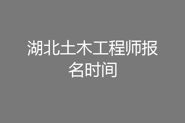 湖北土木工程师报名时间