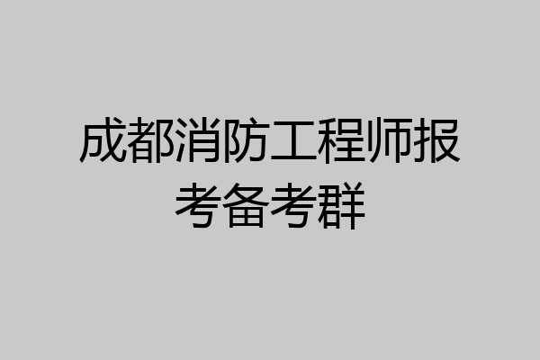 成都消防工程师报考备考群