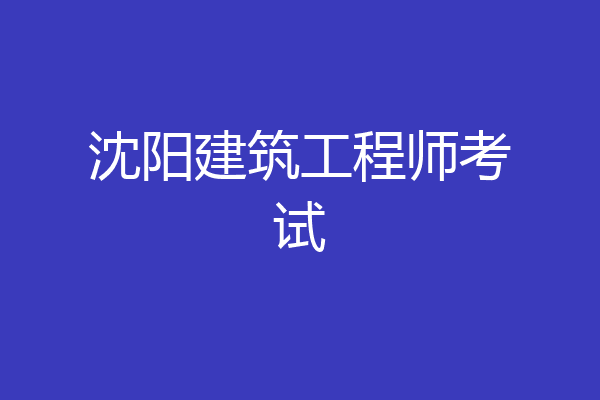 沈阳建筑工程师考试