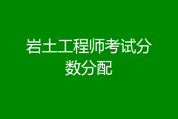 岩土工程师考试分数分配