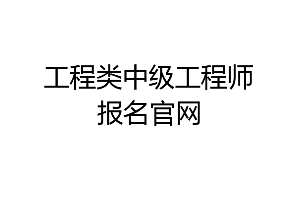 工程类中级工程师报名官网