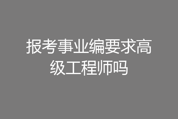 报考事业编要求高级工程师吗