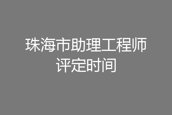 珠海市助理工程师评定时间