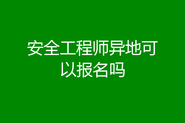 安全工程师异地可以报名吗