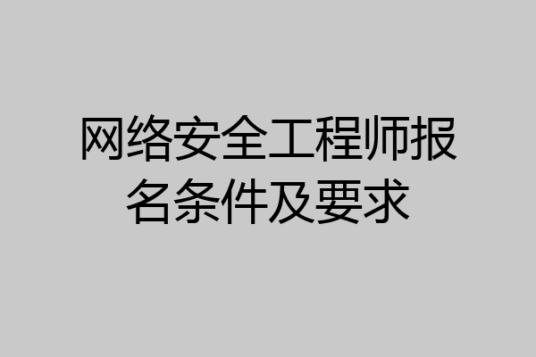 网络安全工程师报名条件及要求