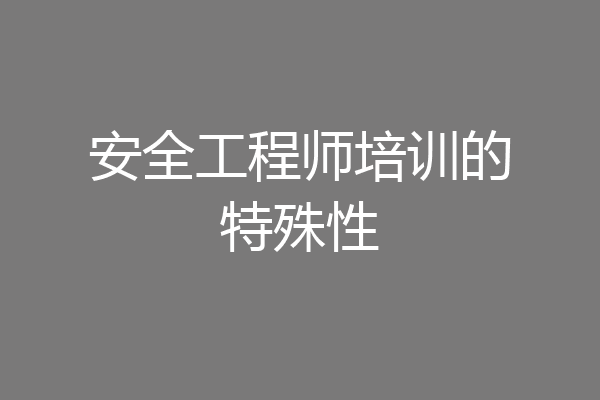 安全工程师培训的特殊性