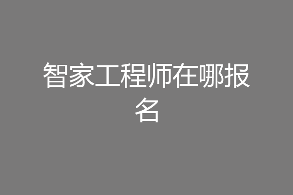 智家工程师在哪报名