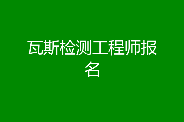 瓦斯检测工程师报名