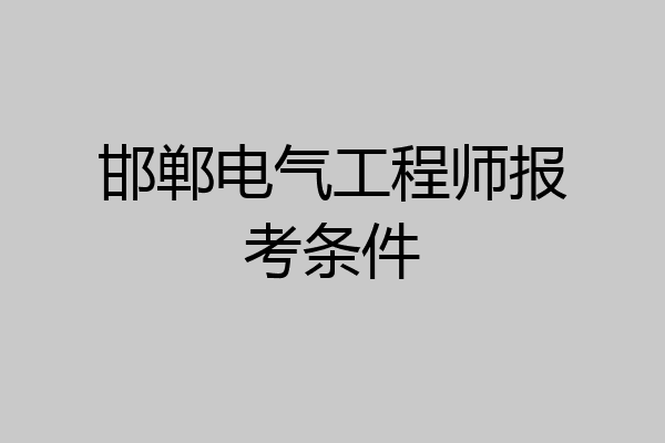 邯郸电气工程师报考条件