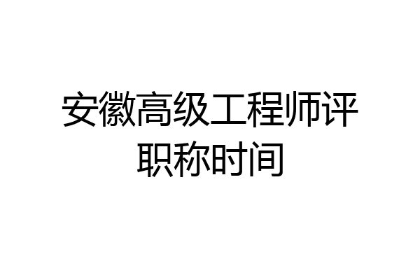 安徽高级工程师评职称时间